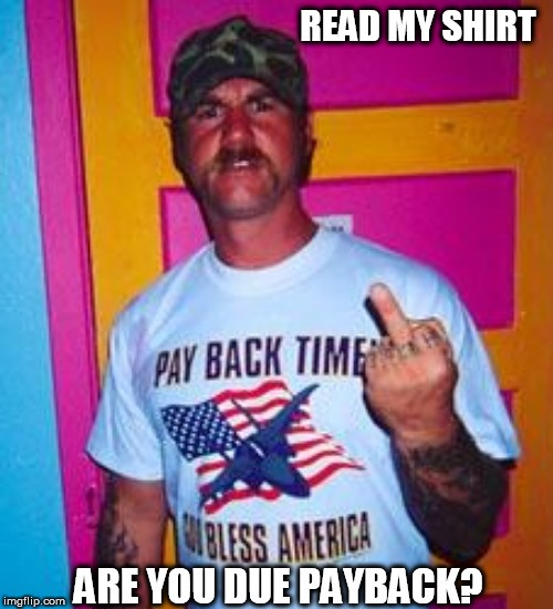 Overly-patriotic redneck  | READ MY SHIRT; ARE YOU DUE PAYBACK? | image tagged in overly-patriotic redneck | made w/ Imgflip meme maker