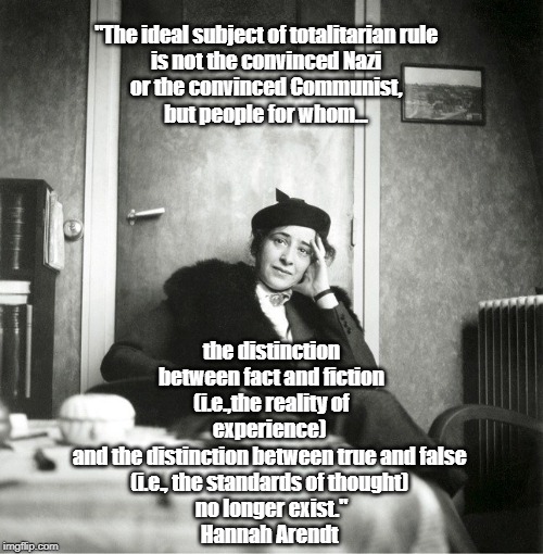 "The ideal subject of totalitarian rule 
is not the convinced Nazi 
or the convinced Communist, 
but people for whom... the distinction betw | made w/ Imgflip meme maker