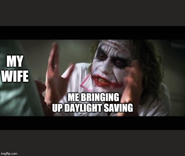 And everybody loses their minds | MY WIFE; ME BRINGING UP DAYLIGHT SAVING | image tagged in memes,and everybody loses their minds | made w/ Imgflip meme maker