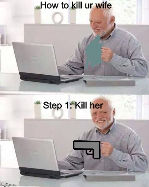 Hide the Pain Harold | How to kill ur wife; Step 1: Kill her | image tagged in memes,hide the pain harold | made w/ Imgflip meme maker