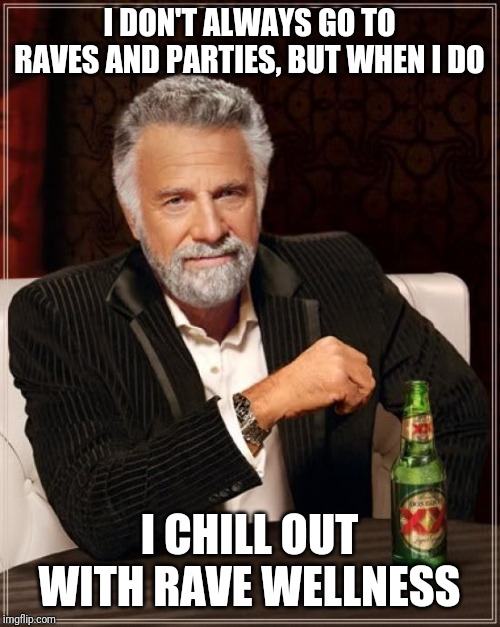 The Most Interesting Man In The World Meme | I DON'T ALWAYS GO TO RAVES AND PARTIES, BUT WHEN I DO; I CHILL OUT WITH RAVE WELLNESS | image tagged in memes,the most interesting man in the world | made w/ Imgflip meme maker