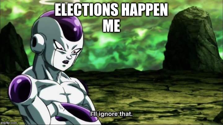 Frieza Dragon ball super "I'll ignore that" | ELECTIONS HAPPEN
ME | image tagged in frieza dragon ball super i'll ignore that | made w/ Imgflip meme maker
