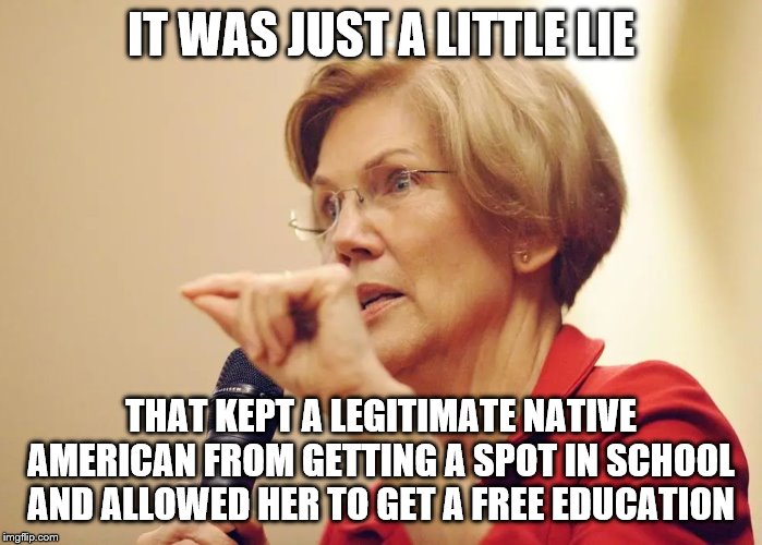 1/1024th Pocahontas Warren | IT WAS JUST A LITTLE LIE; THAT KEPT A LEGITIMATE NATIVE AMERICAN FROM GETTING A SPOT IN SCHOOL AND ALLOWED HER TO GET A FREE EDUCATION | image tagged in elizabeth warren,memes,politics | made w/ Imgflip meme maker