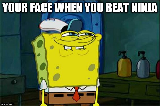 Don't You Squidward | YOUR FACE WHEN YOU BEAT NINJA | image tagged in memes,dont you squidward | made w/ Imgflip meme maker