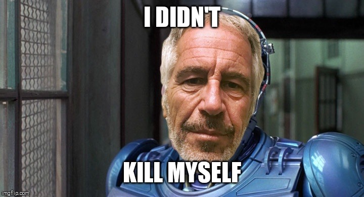 For the record, I did not kill myself. | I DIDN'T; KILL MYSELF | image tagged in jeffrey epstein,cyborg,lol | made w/ Imgflip meme maker