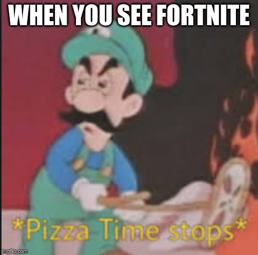 Pizza Time Stops | WHEN YOU SEE FORTNITE | image tagged in pizza time stops | made w/ Imgflip meme maker