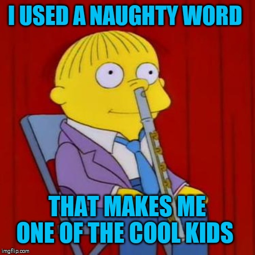 Ralph wiggum flute | I USED A NAUGHTY WORD THAT MAKES ME ONE OF THE COOL KIDS | image tagged in ralph wiggum flute | made w/ Imgflip meme maker