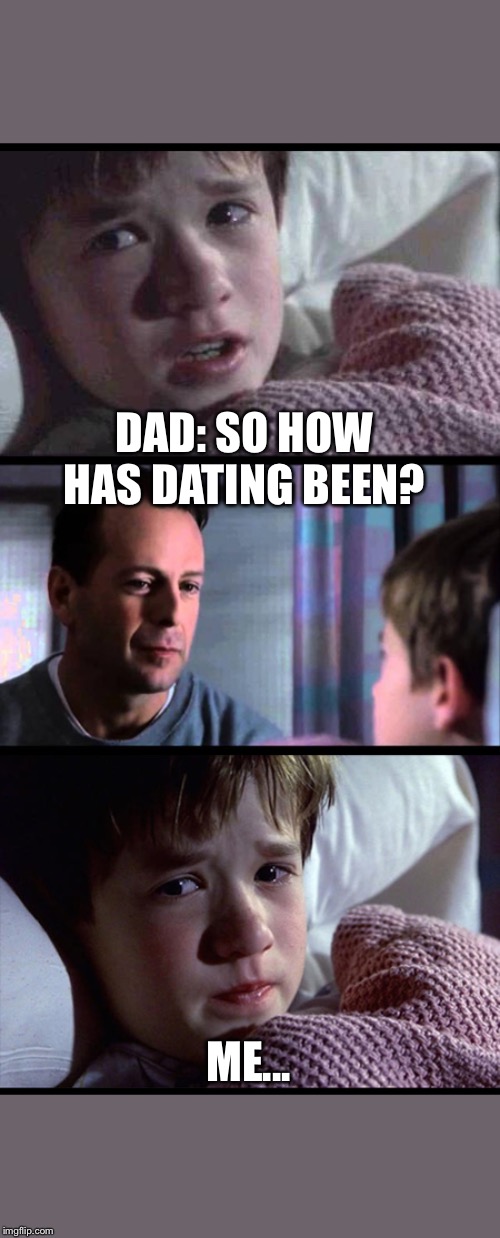 I see dead people 3-frame | DAD: SO HOW HAS DATING BEEN? ME... | image tagged in i see dead people 3-frame | made w/ Imgflip meme maker