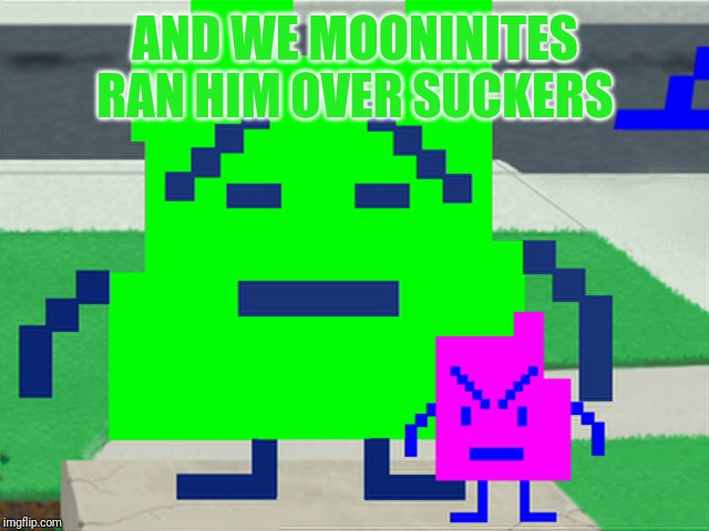 Mooninites | AND WE MOONINITES RAN HIM OVER SUCKERS | image tagged in mooninites | made w/ Imgflip meme maker