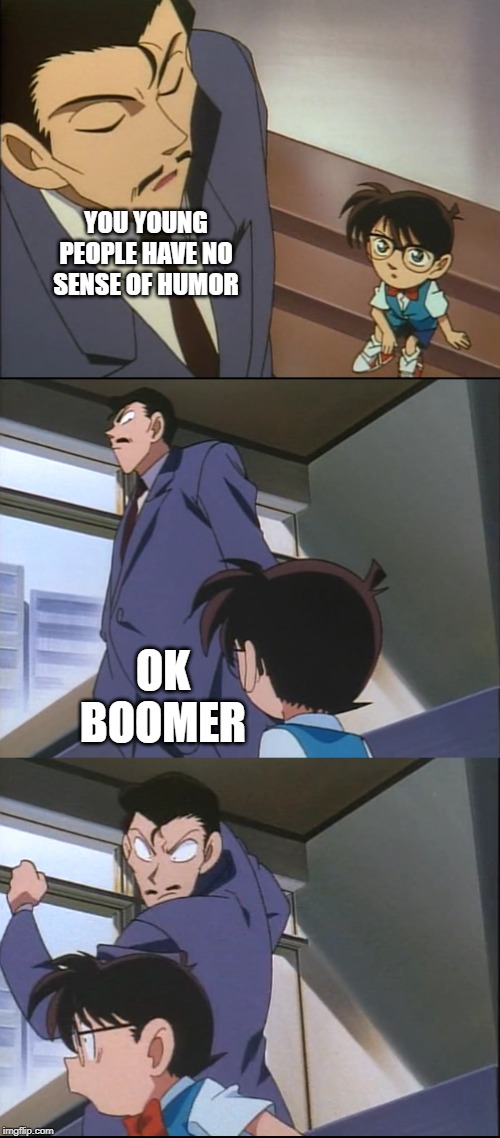 Arguing With a Boomer | YOU YOUNG PEOPLE HAVE NO SENSE OF HUMOR; OK BOOMER | image tagged in arguing with a boomer | made w/ Imgflip meme maker