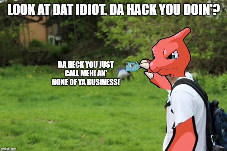 Me trying to do the same thing as Corviknight's time meme. | LOOK AT DAT IDIOT. DA HACK YOU DOIN'? DA HECK YOU JUST CALL MEH! AN' NONE OF YA BUSINESS! | image tagged in copy,innocent,pokemon | made w/ Imgflip meme maker