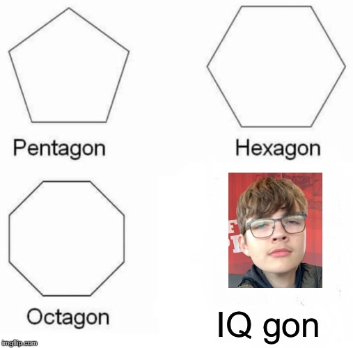 Pentagon Hexagon Octagon Meme | IQ gon | image tagged in memes,pentagon hexagon octagon | made w/ Imgflip meme maker