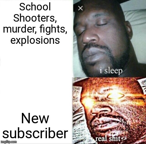 Sleeping Shaq Meme | School Shooters, murder, fights, explosions; New subscriber | image tagged in memes,sleeping shaq | made w/ Imgflip meme maker