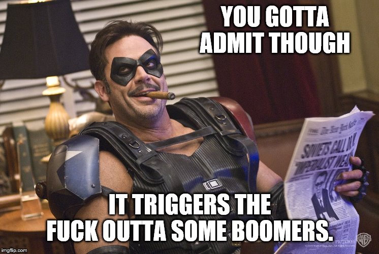 YOU GOTTA ADMIT THOUGH IT TRIGGERS THE F**K OUTTA SOME BOOMERS. | made w/ Imgflip meme maker