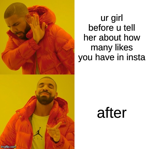Drake Hotline Bling Meme |  ur girl before u tell her about how many likes you have in insta; after | image tagged in memes,drake hotline bling | made w/ Imgflip meme maker