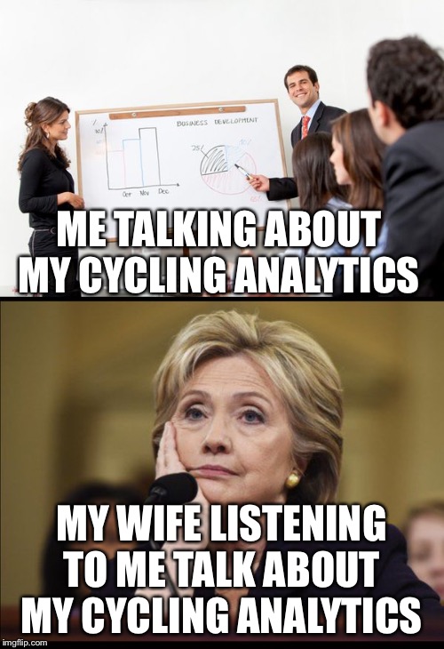 ME TALKING ABOUT MY CYCLING ANALYTICS; MY WIFE LISTENING TO ME TALK ABOUT MY CYCLING ANALYTICS | image tagged in business presentation,bored hillary | made w/ Imgflip meme maker
