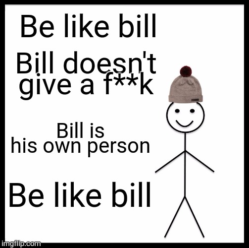Be Like Bill Meme | Be like bill; Bill doesn't give a f**k; Bill is his own person; Be like bill | image tagged in memes,be like bill | made w/ Imgflip meme maker