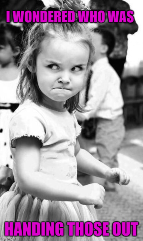 Angry Toddler Meme | I WONDERED WHO WAS HANDING THOSE OUT | image tagged in memes,angry toddler | made w/ Imgflip meme maker