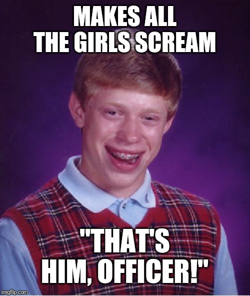 Bad Luck Brian | MAKES ALL THE GIRLS SCREAM; "THAT'S HIM, OFFICER!" | image tagged in memes,bad luck brian | made w/ Imgflip meme maker