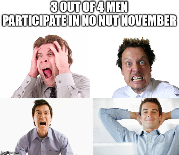 Can you tell which one? | 3 OUT OF 4 MEN PARTICIPATE IN NO NUT NOVEMBER | image tagged in no nut november,3 idiots | made w/ Imgflip meme maker