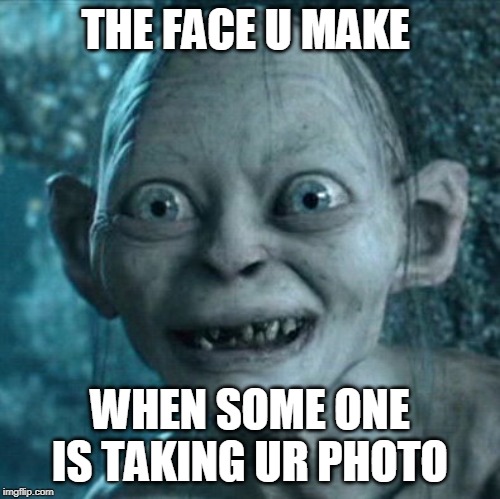 Gollum Meme | THE FACE U MAKE; WHEN SOME ONE IS TAKING UR PHOTO | image tagged in memes,gollum | made w/ Imgflip meme maker