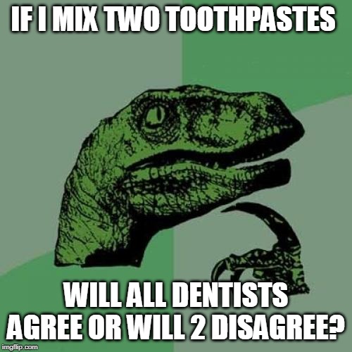 Philosoraptor | IF I MIX TWO TOOTHPASTES; WILL ALL DENTISTS AGREE OR WILL 2 DISAGREE? | image tagged in memes,philosoraptor | made w/ Imgflip meme maker