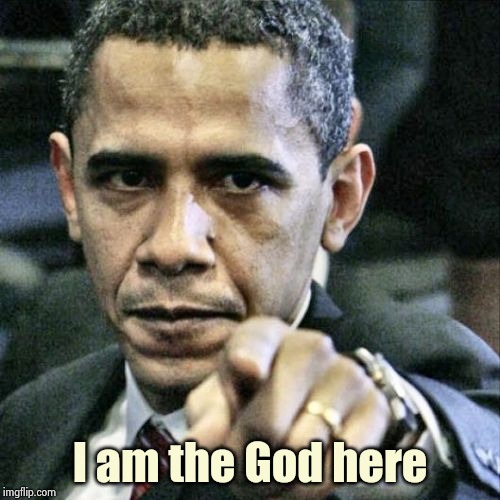 Pissed Off Obama Meme | I am the God here | image tagged in memes,pissed off obama | made w/ Imgflip meme maker
