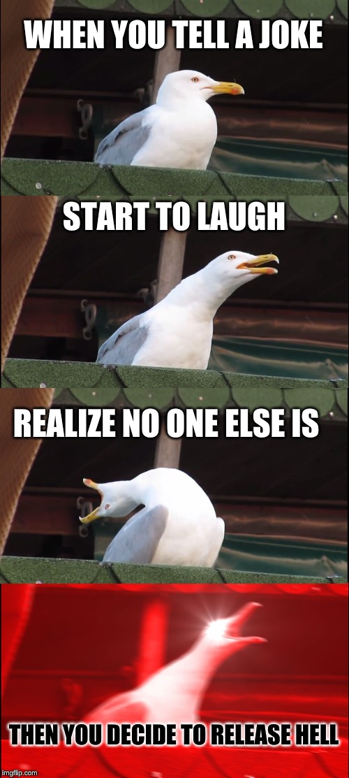 Inhaling Seagull | WHEN YOU TELL A JOKE; START TO LAUGH; REALIZE NO ONE ELSE IS; THEN YOU DECIDE TO RELEASE HELL | image tagged in memes,inhaling seagull | made w/ Imgflip meme maker