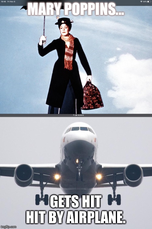 Mary Poppins meme | MARY POPPINS... GETS HIT HIT BY AIRPLANE. | image tagged in mary poppins,airplane meme | made w/ Imgflip meme maker