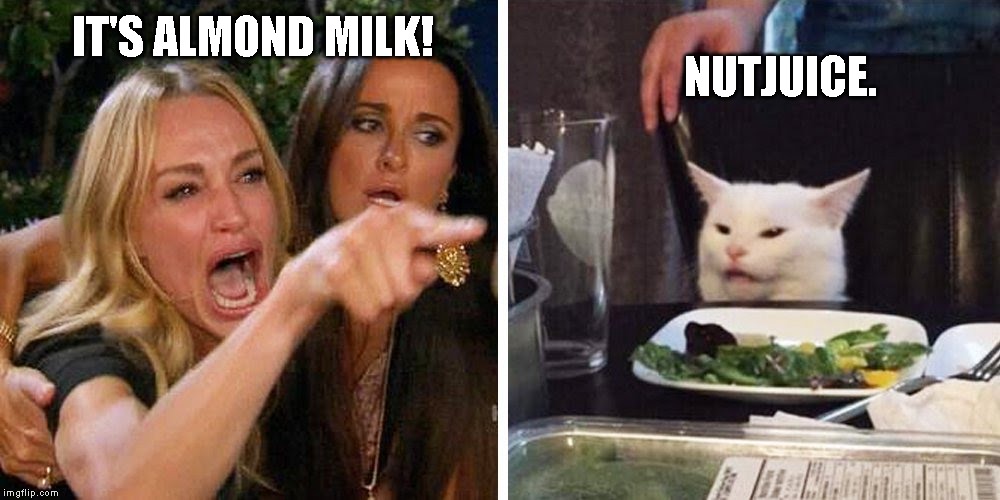 Smudge the cat | IT'S ALMOND MILK! NUTJUICE. | image tagged in smudge the cat | made w/ Imgflip meme maker