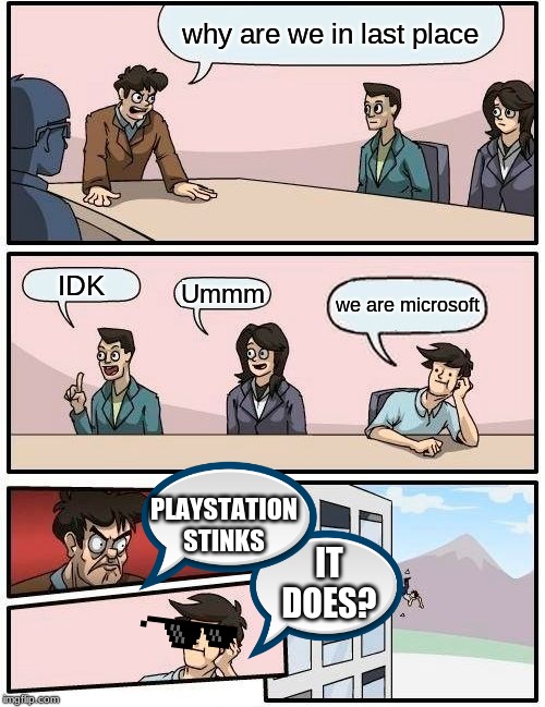 Boardroom Meeting Suggestion | why are we in last place; IDK; Ummm; we are microsoft; PLAYSTATION STINKS; IT DOES? | image tagged in memes,boardroom meeting suggestion | made w/ Imgflip meme maker
