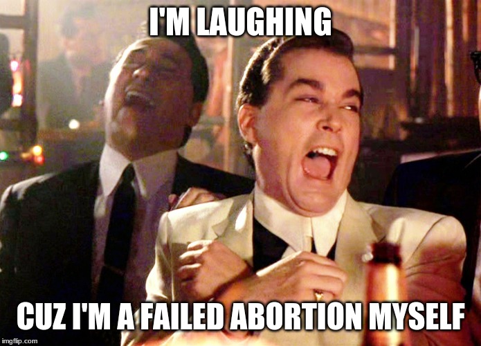 Good Fellas Hilarious Meme | I'M LAUGHING CUZ I'M A FAILED ABORTION MYSELF | image tagged in memes,good fellas hilarious | made w/ Imgflip meme maker