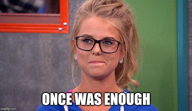 Nicole 's thinking | ONCE WAS ENOUGH | image tagged in nicole 's thinking | made w/ Imgflip meme maker