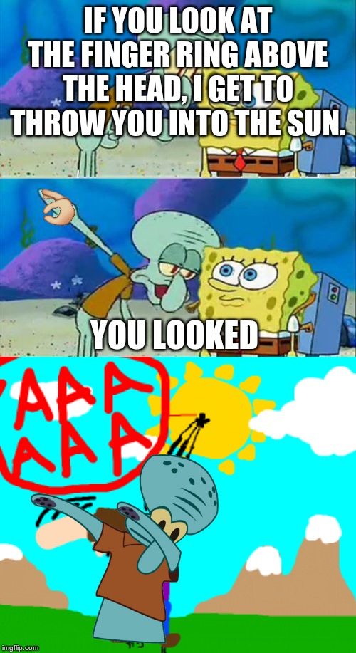 IF YOU LOOK AT THE FINGER RING ABOVE THE HEAD, I GET TO THROW YOU INTO THE SUN. YOU LOOKED | image tagged in memes,talk to spongebob | made w/ Imgflip meme maker