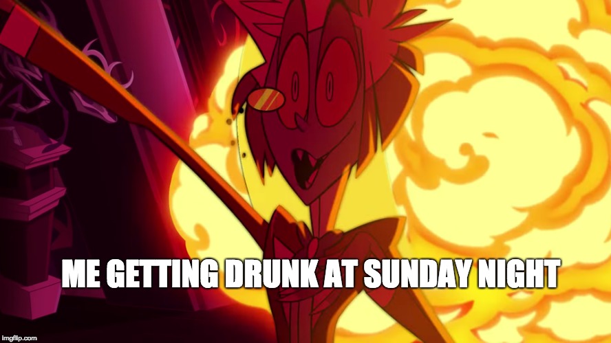 ME GETTING DRUNK AT SUNDAY NIGHT | image tagged in funny,drunk | made w/ Imgflip meme maker