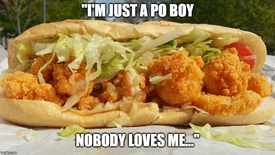 po boy | "I'M JUST A PO BOY; NOBODY LOVES ME..." | image tagged in sandwich,po boy,cajun food | made w/ Imgflip meme maker