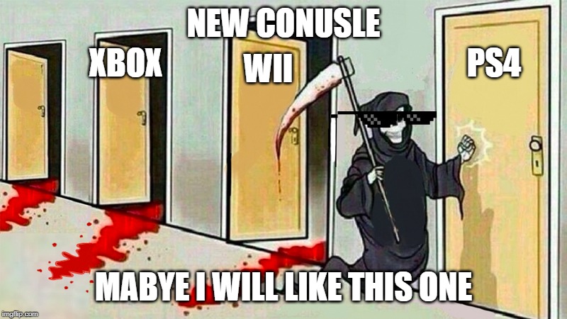 death knocking at the door | NEW CONUSLE; XBOX; PS4; WII; MABYE I WILL LIKE THIS ONE | image tagged in death knocking at the door | made w/ Imgflip meme maker