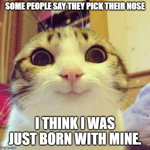 where is the white nose candy | SOME PEOPLE SAY THEY PICK THEIR NOSE; I THINK I WAS JUST BORN WITH MINE. | image tagged in where is the white nose candy | made w/ Imgflip meme maker