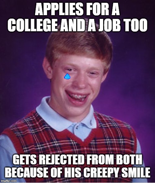 Bad Luck Brian | APPLIES FOR A COLLEGE AND A JOB TOO; GETS REJECTED FROM BOTH BECAUSE OF HIS CREEPY SMILE | image tagged in memes,bad luck brian | made w/ Imgflip meme maker