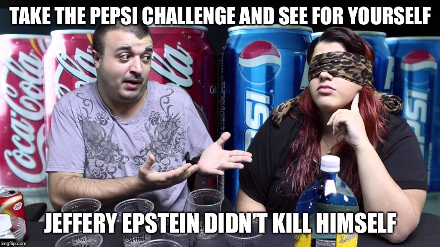 I can’t tell the difference | TAKE THE PEPSI CHALLENGE AND SEE FOR YOURSELF; JEFFERY EPSTEIN DIDN’T KILL HIMSELF | image tagged in pepsi | made w/ Imgflip meme maker