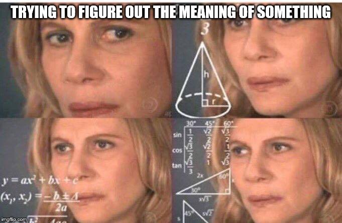 Math lady/Confused lady | TRYING TO FIGURE OUT THE MEANING OF SOMETHING | image tagged in math lady/confused lady | made w/ Imgflip meme maker