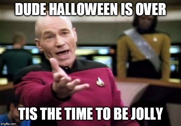 Picard Wtf Meme | DUDE HALLOWEEN IS OVER TIS THE TIME TO BE JOLLY | image tagged in memes,picard wtf | made w/ Imgflip meme maker