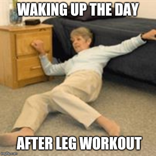 Old lady falling | WAKING UP THE DAY; AFTER LEG WORKOUT | image tagged in old lady falling | made w/ Imgflip meme maker