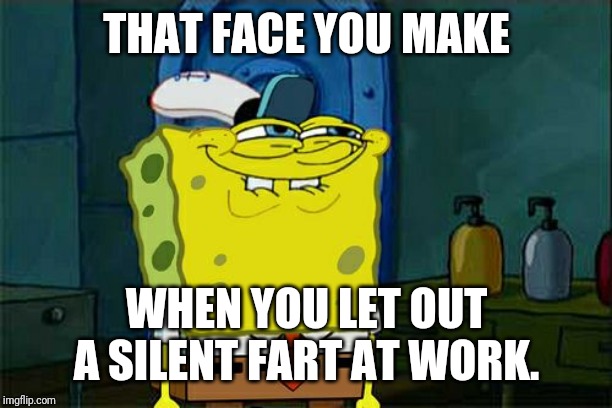 Don't You Squidward | THAT FACE YOU MAKE; WHEN YOU LET OUT A SILENT FART AT WORK. | image tagged in memes,dont you squidward | made w/ Imgflip meme maker