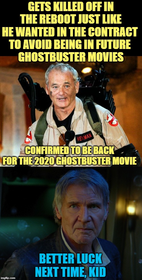 Bill Murray confirmed for Ghostbusters 2020 | GETS KILLED OFF IN THE REBOOT JUST LIKE HE WANTED IN THE CONTRACT 
TO AVOID BEING IN FUTURE 
GHOSTBUSTER MOVIES; CONFIRMED TO BE BACK FOR THE 2020 GHOSTBUSTER MOVIE; BETTER LUCK NEXT TIME, KID | image tagged in bill murray,ghostbusters 2020,ghostbusters,harrison ford,the force awakens,han solo | made w/ Imgflip meme maker