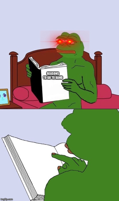 Pepe The Frog Meme Blank | REASONS TO GO TO BAND | image tagged in pepe the frog meme blank | made w/ Imgflip meme maker