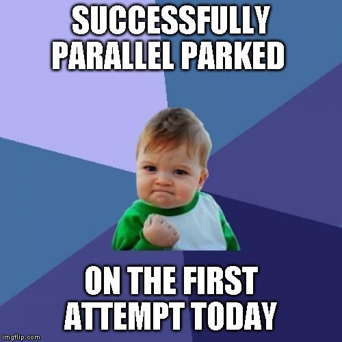 Happened right in front of a cop too | SUCCESSFULLY PARALLEL PARKED; ON THE FIRST ATTEMPT TODAY | image tagged in memes,success kid | made w/ Imgflip meme maker