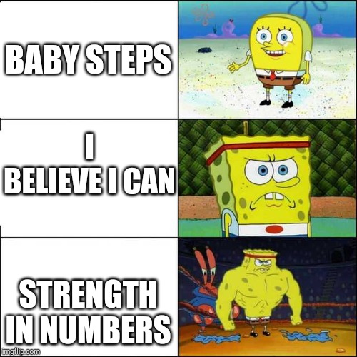 Spongebob strong | BABY STEPS; I BELIEVE I CAN; STRENGTH IN NUMBERS | image tagged in spongebob strong | made w/ Imgflip meme maker