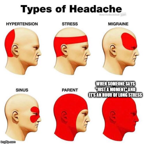 Headaches |  WHEN SOMEONE SAYS "JUST A MOMENT" AND IT'S AN HOUR OF LONG STRESS | image tagged in philipolesinski | made w/ Imgflip meme maker
