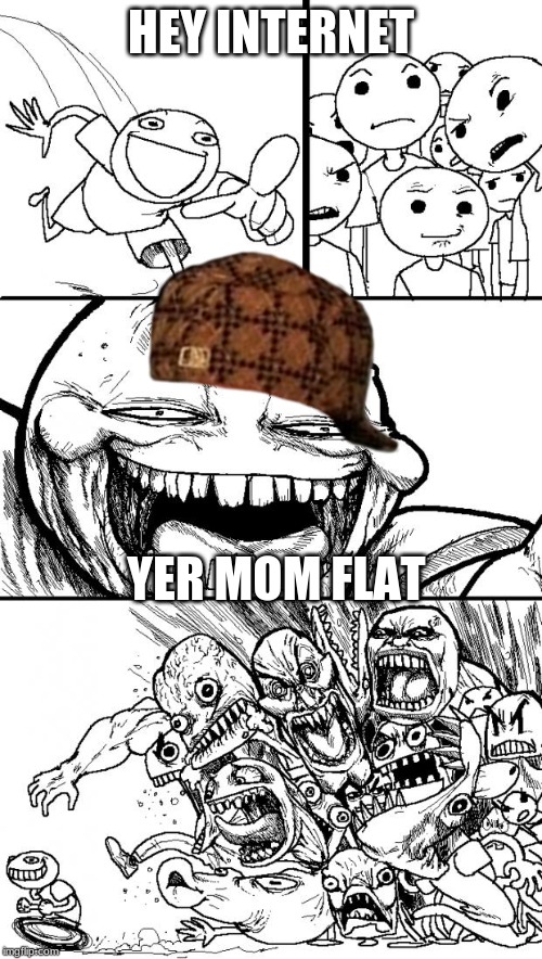 Hey internet yer mom flat | HEY INTERNET; YER MOM FLAT | image tagged in memes,hey internet | made w/ Imgflip meme maker